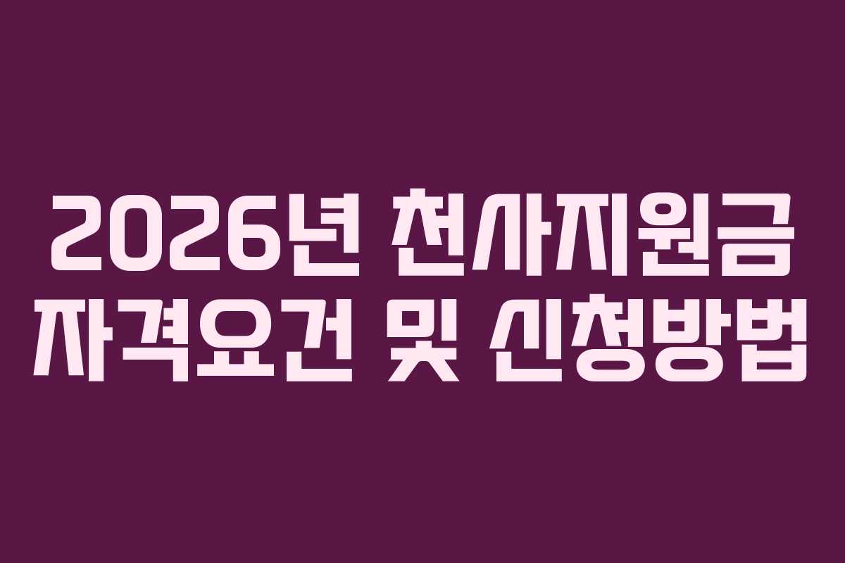 2026년 천사지원금 자격요건 및 신청방법