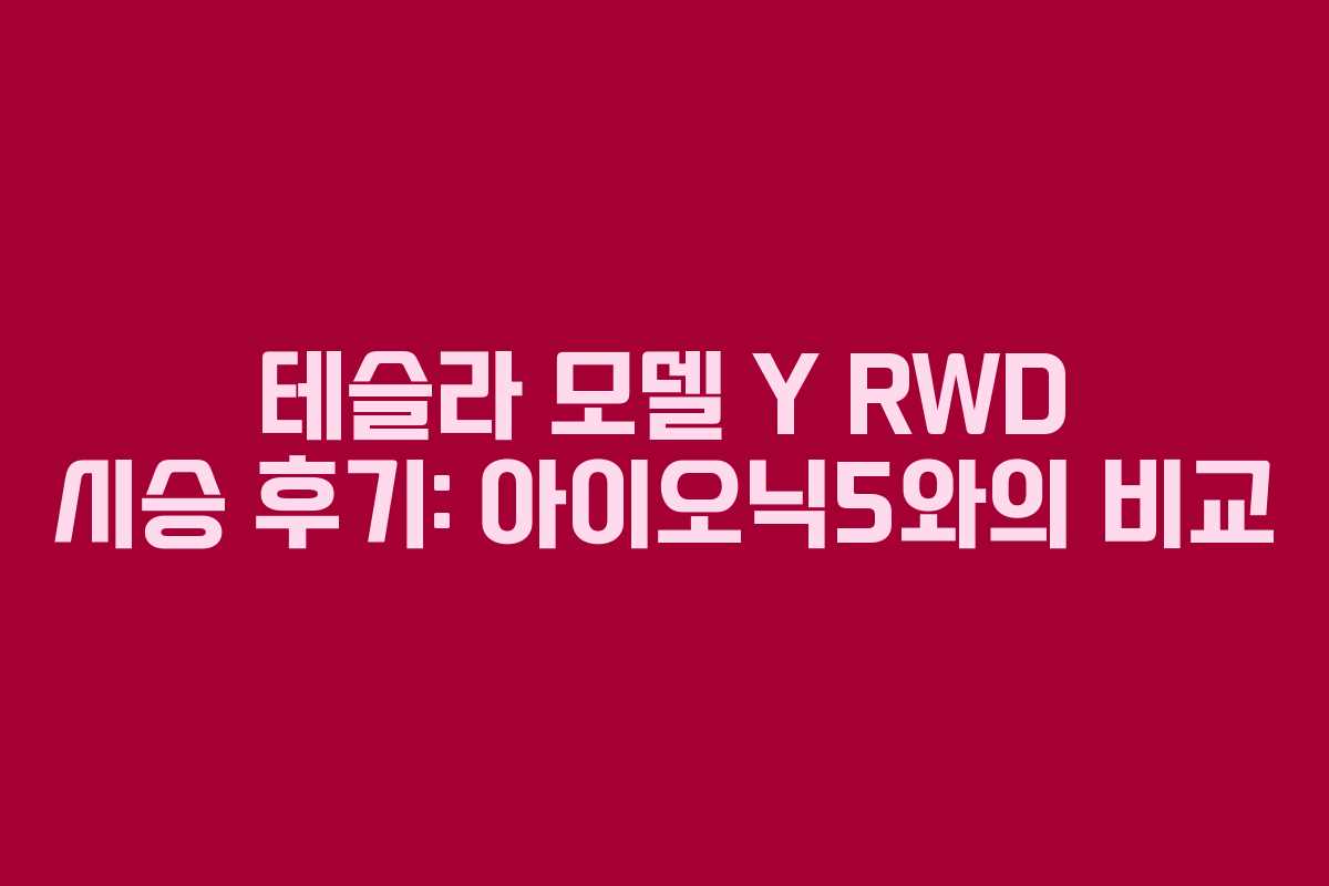 테슬라 모델 Y RWD 시승 후기: 아이오닉5와의 비교 테슬라 모델 Y RWD 시승 후기: 아이오닉5와의 비교