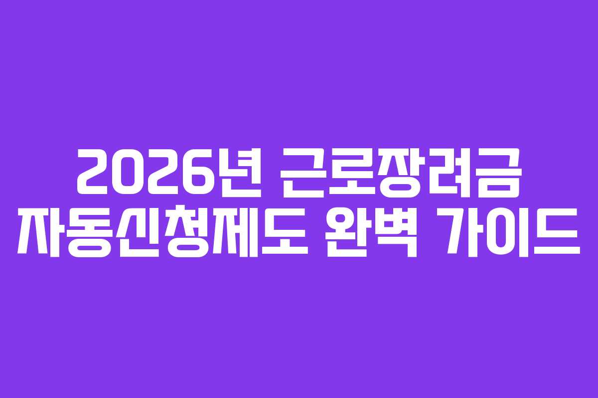 2026년 근로장려금 자동신청제도 완벽 가이드