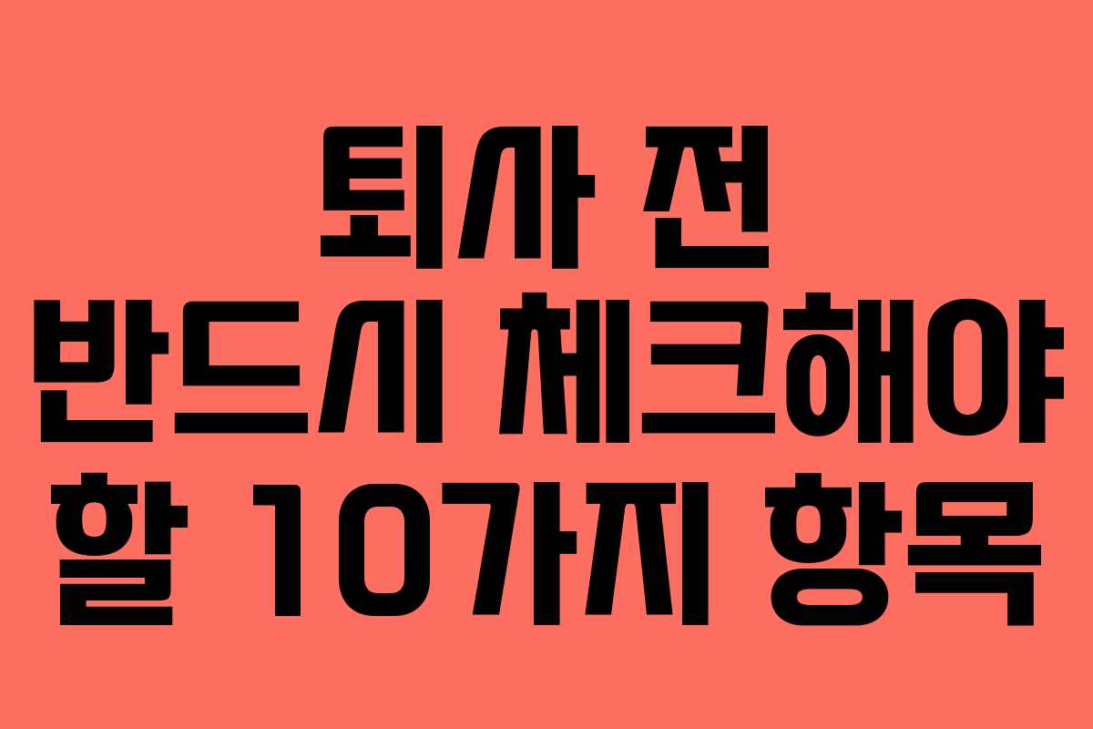 퇴사 전 반드시 체크해야 할 10가지 항목