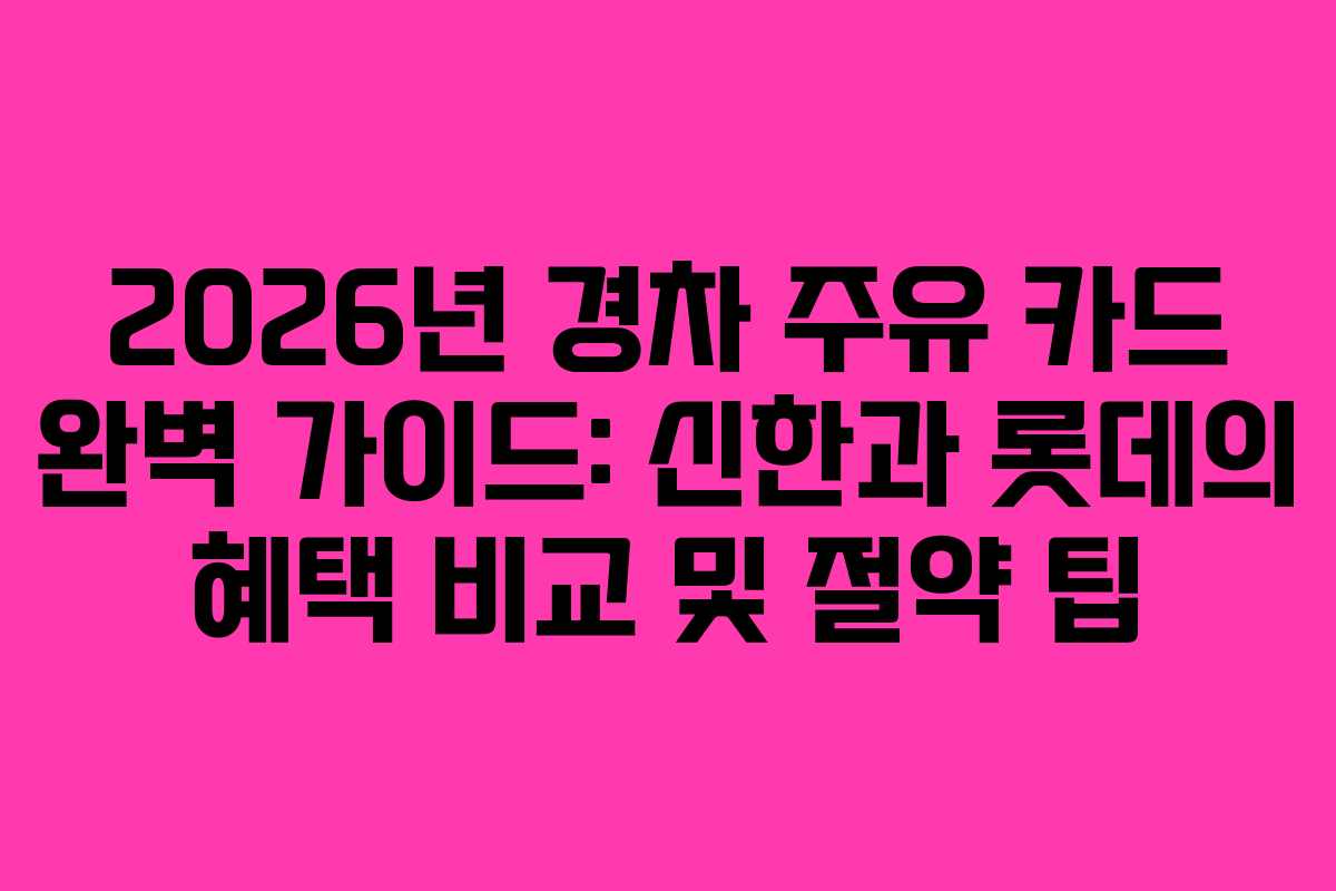 2026년 경차 주유 카드 완벽 가이드: 신한과 롯데의 혜택 비교 및 절약 팁