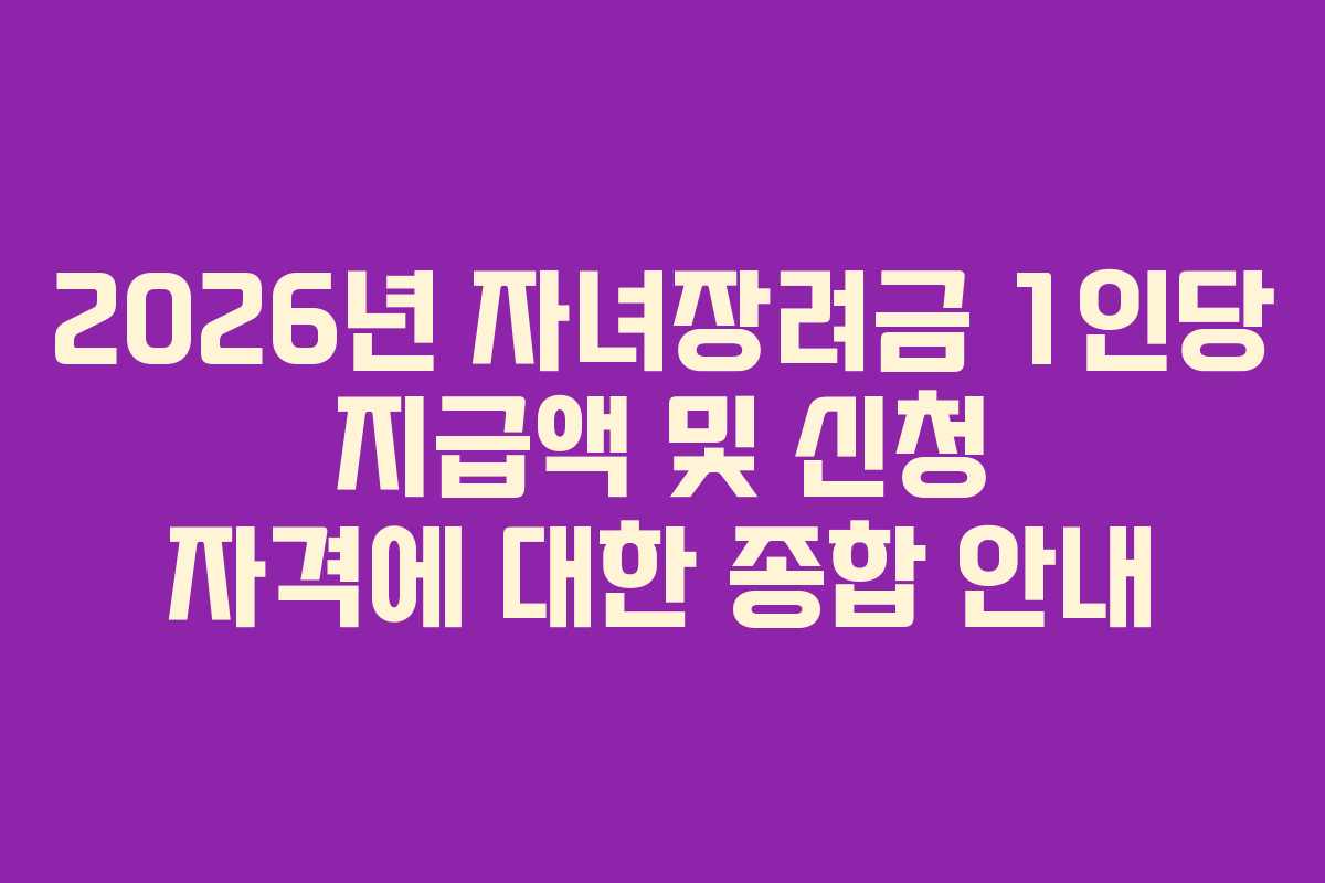 2026년 자녀장려금 1인당 지급액 및 신청 자격에 대한 종합 안내