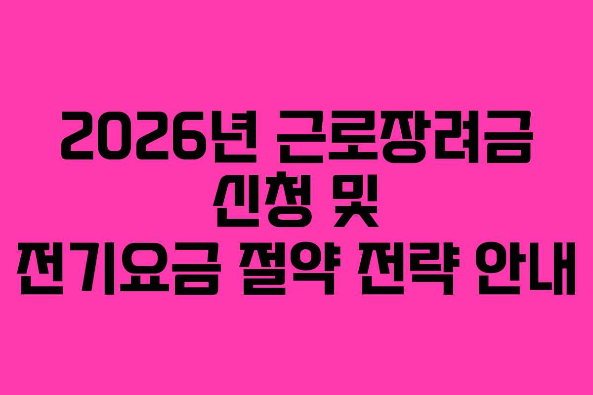 2026년 근로장려금 신청 및 전기요금 절약 전략 안내