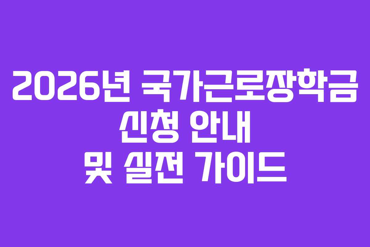 2026년 국가근로장학금 신청 안내 및 실전 가이드