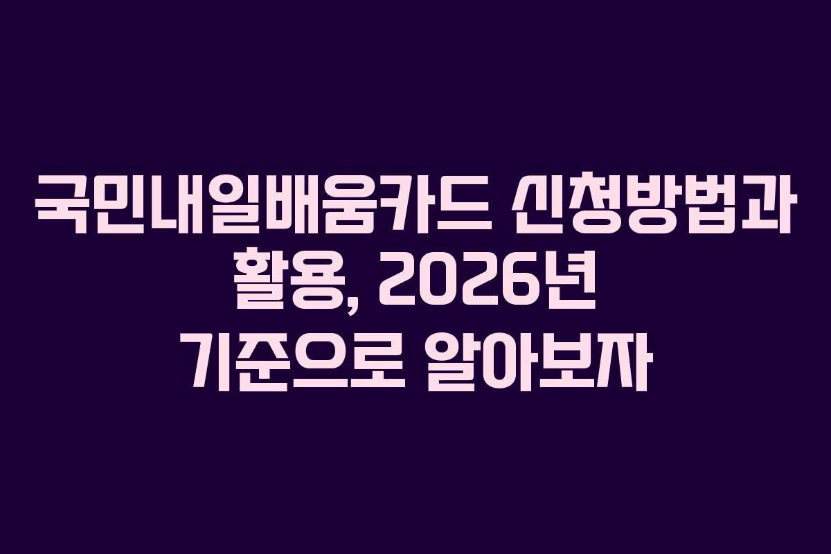 국민내일배움카드 신청방법과 활용, 2026년 기준으로 알아보자