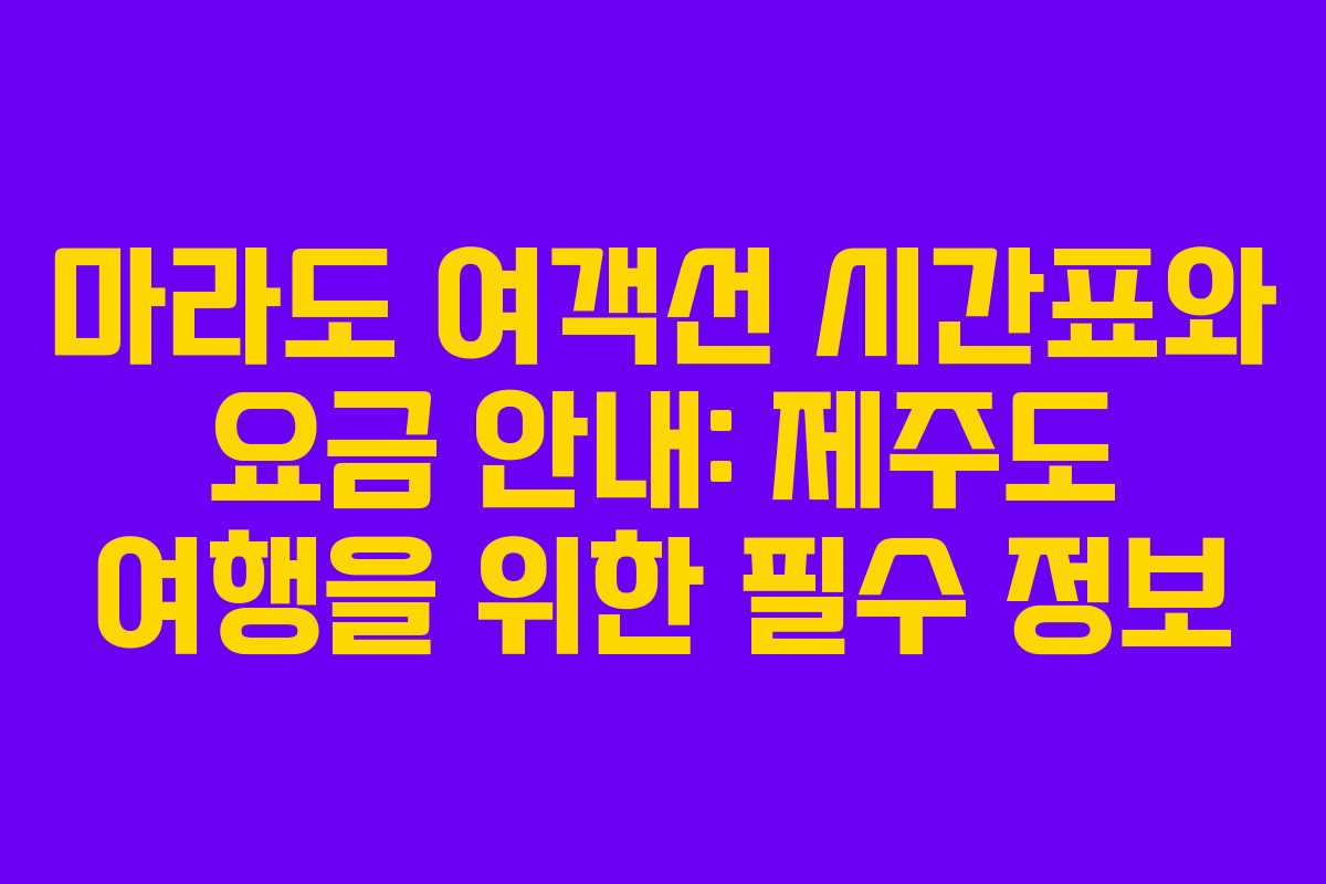 마라도 여객선 시간표와 요금 안내: 제주도 여행을 위한 필수 정보