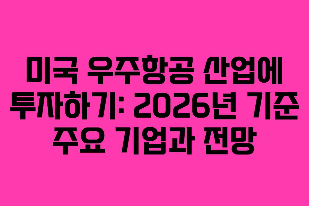 미국 우주항공 산업에 투자하기: 2026년 기준 주요 기업과 전망