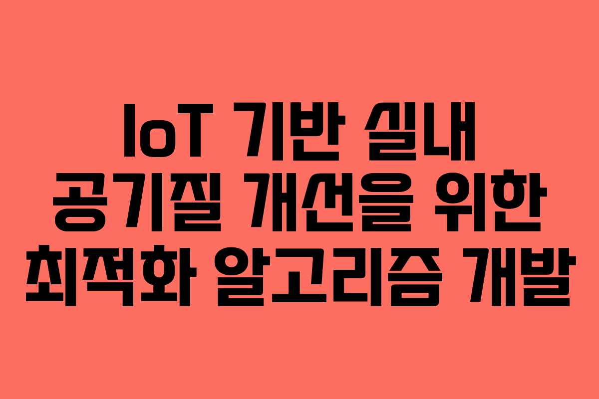 IoT 기반 실내 공기질 개선을 위한 최적화 알고리즘 개발