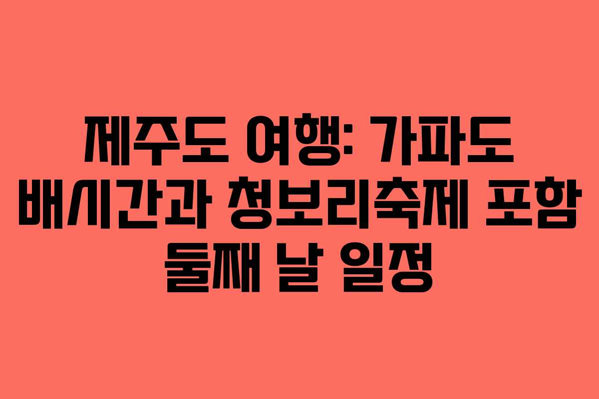 제주도 여행: 가파도 배시간과 청보리축제 포함 둘째 날 일정