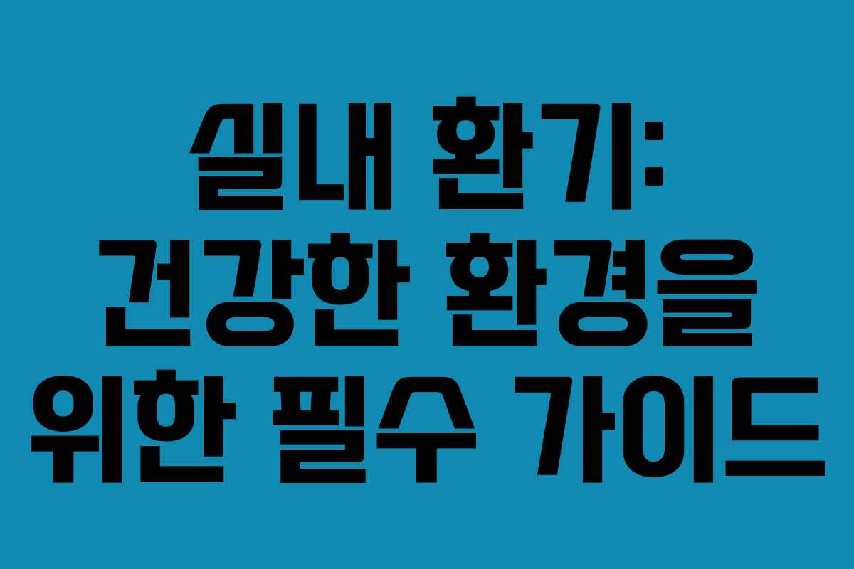 실내 환기: 건강한 환경을 위한 필수 가이드