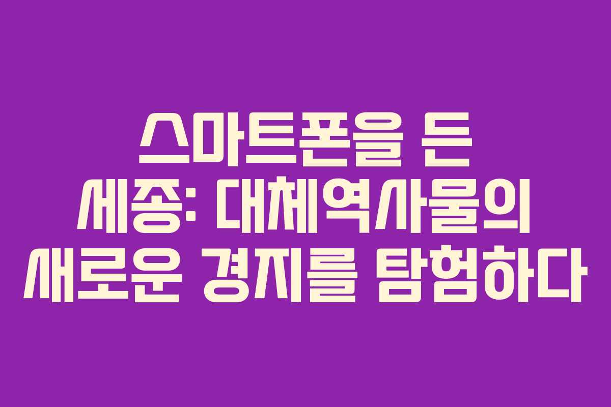 스마트폰을 든 세종: 대체역사물의 새로운 경지를 탐험하다