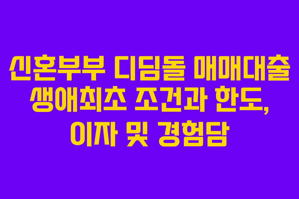 신혼부부 디딤돌 매매대출 생애최초 조건과 한도, 이자 및 경험담