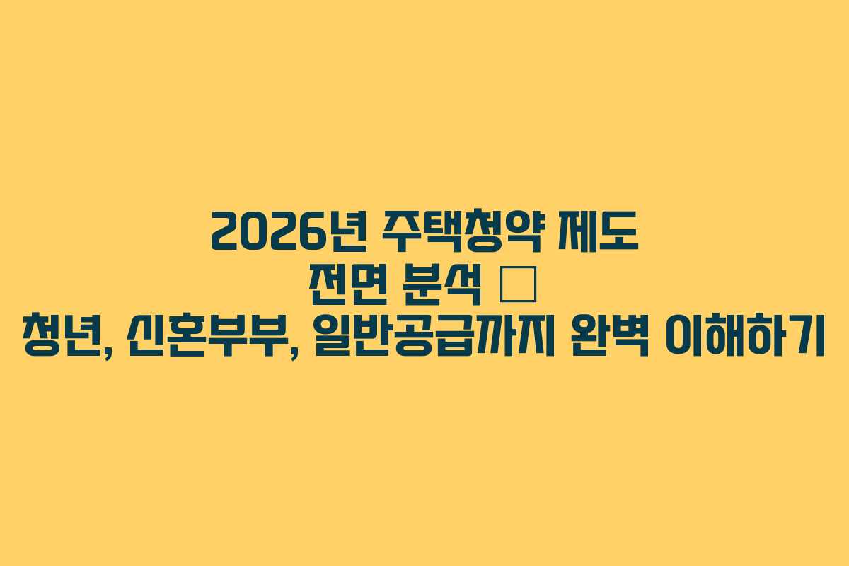 2026년 주택청약 제도 전면 분석 – 청년, 신혼부부, 일반공급까지 완벽 이해하기