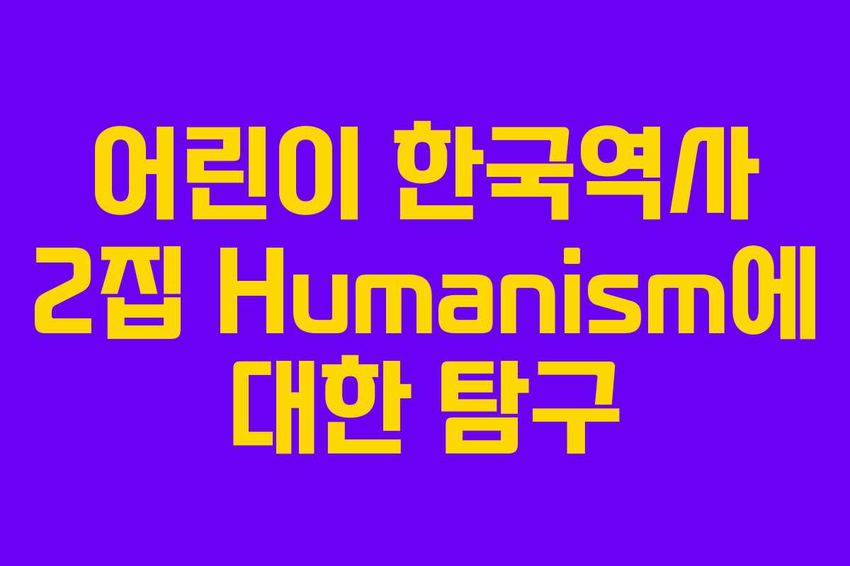 어린이 한국역사 2집 Humanism에 대한 탐구