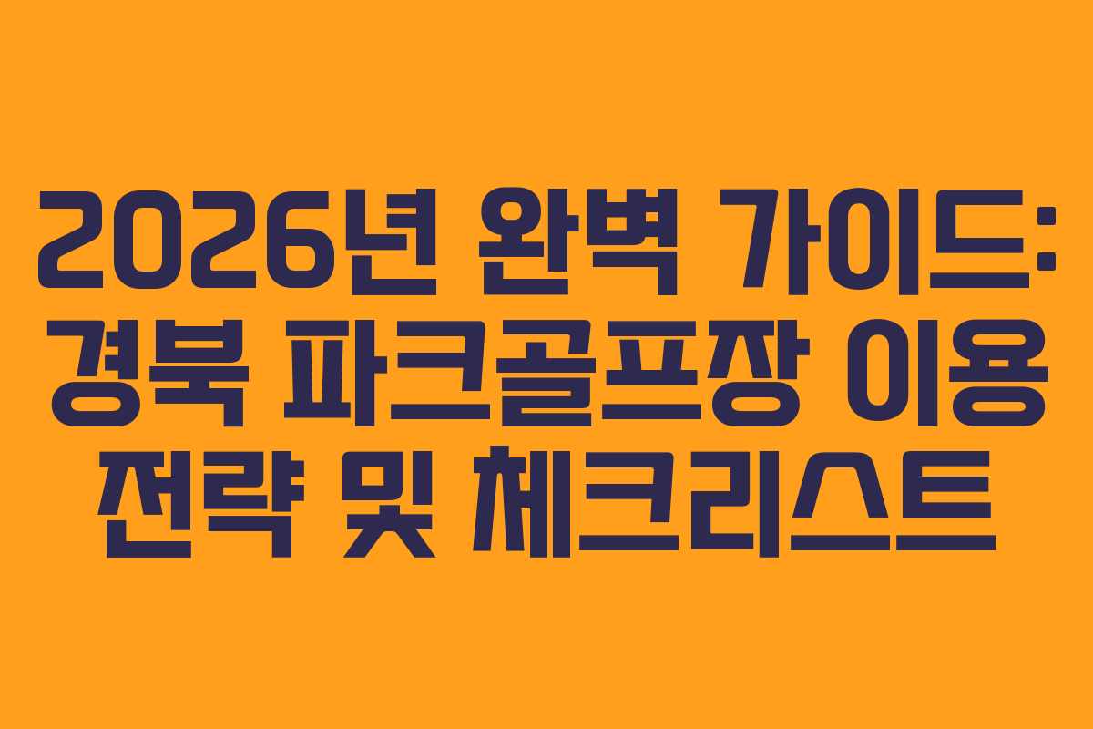 2026년 완벽 가이드: 경북 파크골프장 이용 전략 및 체크리스트