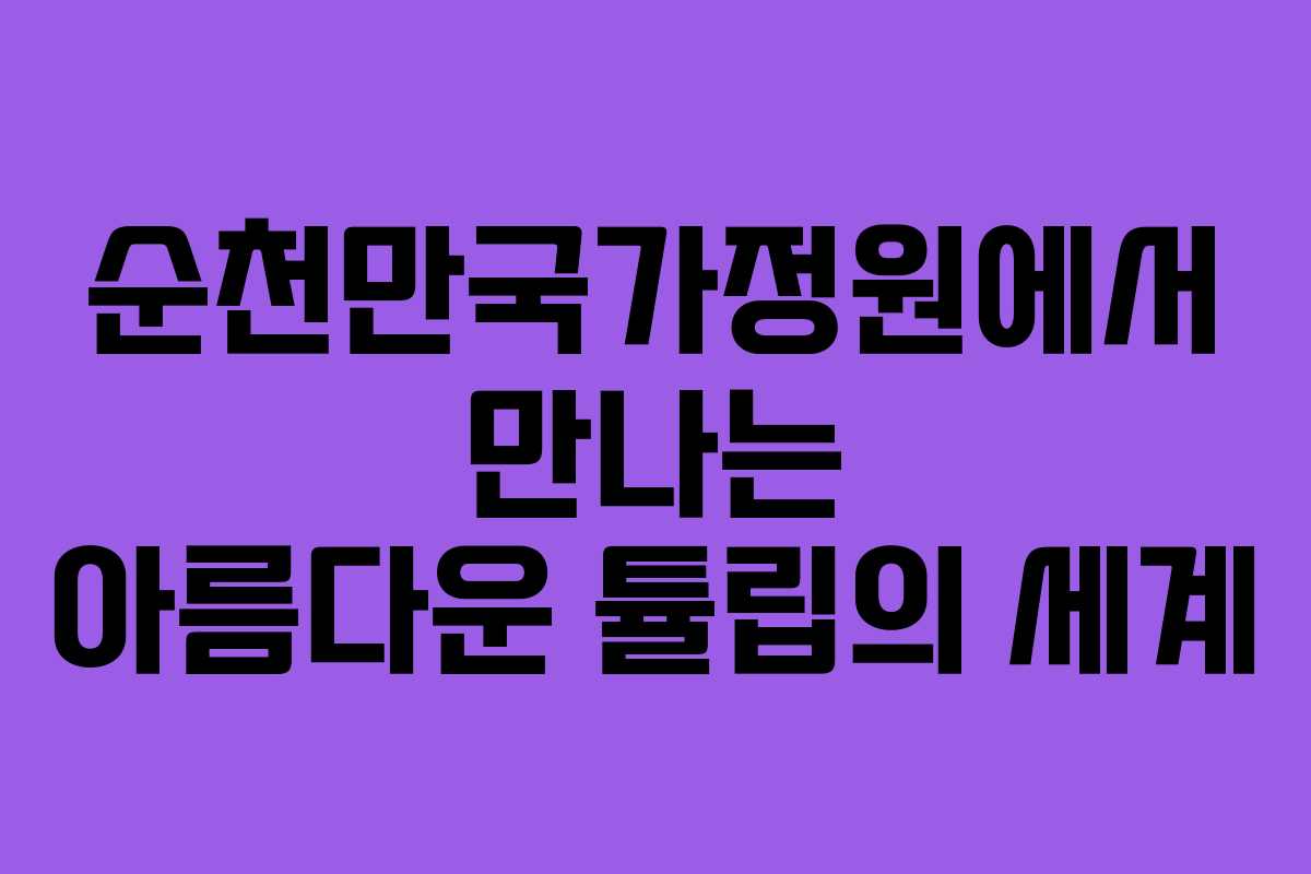순천만국가정원에서 만나는 아름다운 튤립의 세계