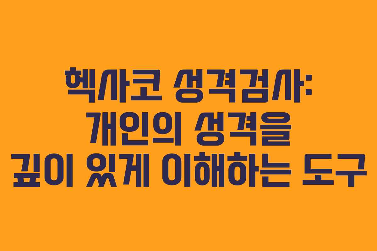 헥사코 성격검사: 개인의 성격을 깊이 있게 이해하는 도구