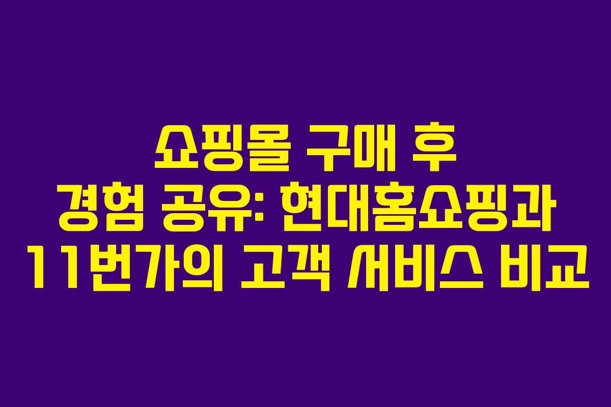 쇼핑몰 구매 후 경험 공유: 현대홈쇼핑과 11번가의 고객 서비스 비교