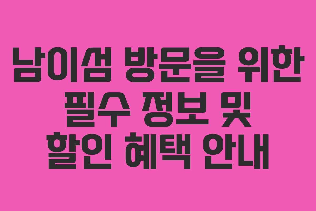 남이섬 방문을 위한 필수 정보 및 할인 혜택 안내