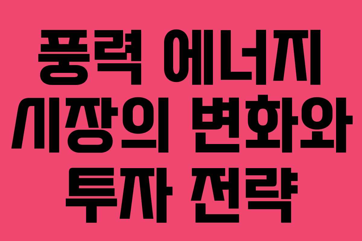 풍력 에너지 시장의 변화와 투자 전략