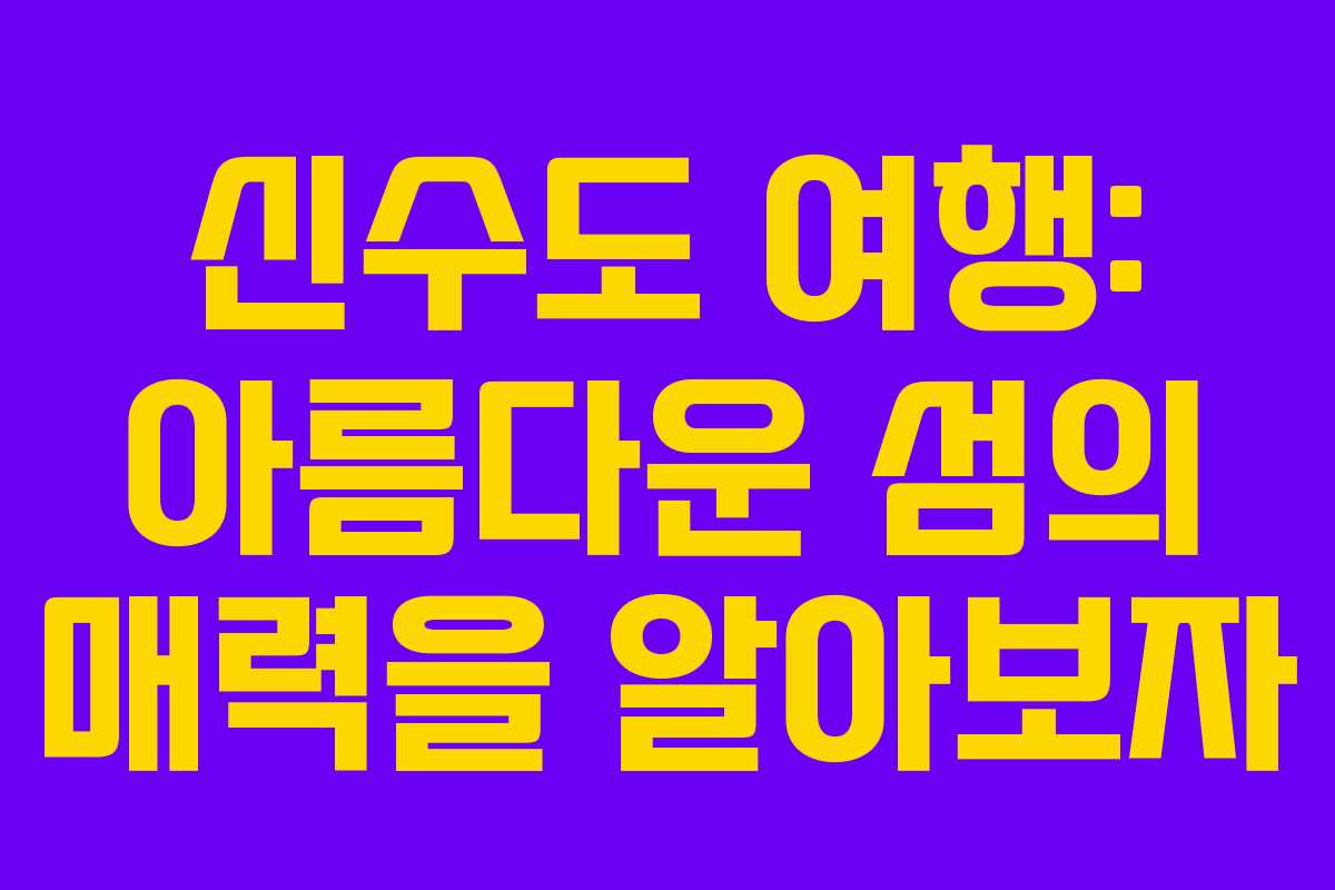 신수도 여행: 아름다운 섬의 매력을 알아보자