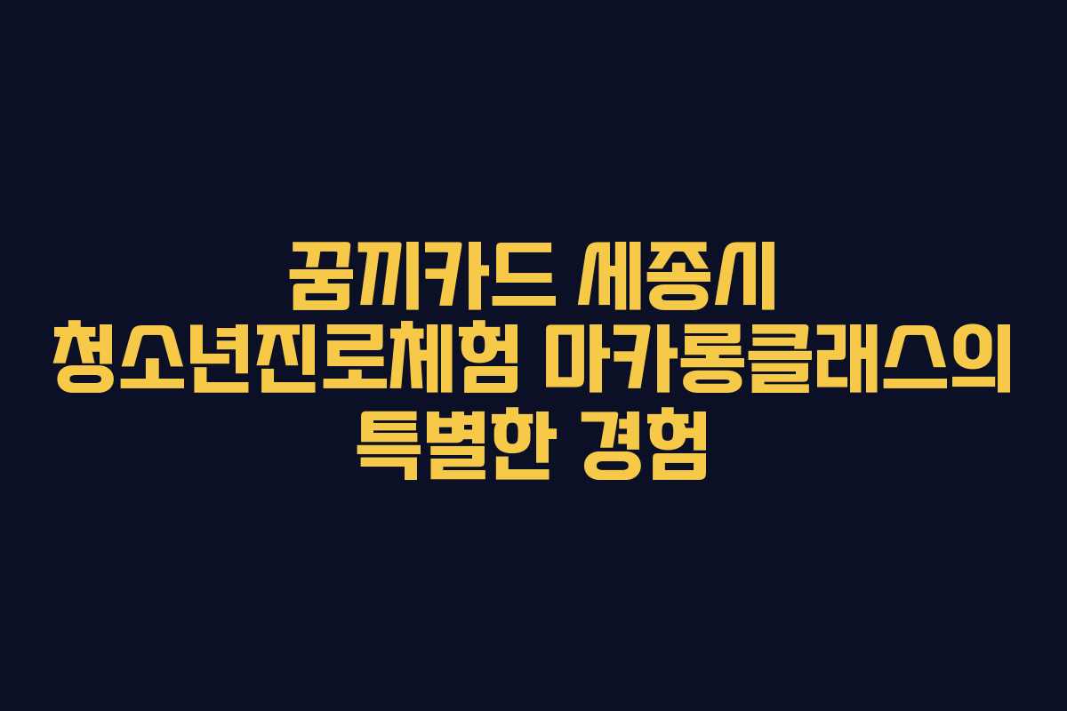 꿈끼카드 세종시 청소년진로체험 마카롱클래스의 특별한 경험