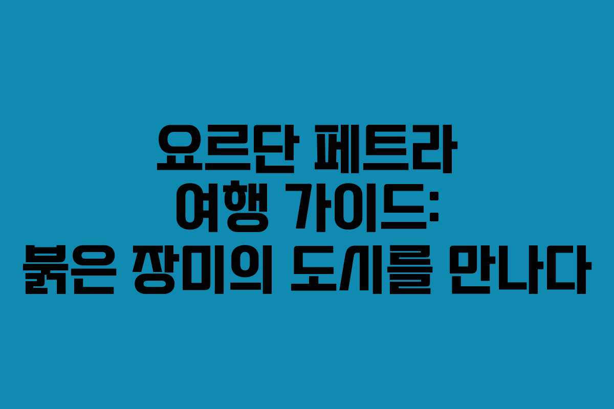 요르단 페트라 여행 가이드: 붉은 장미의 도시를 만나다
