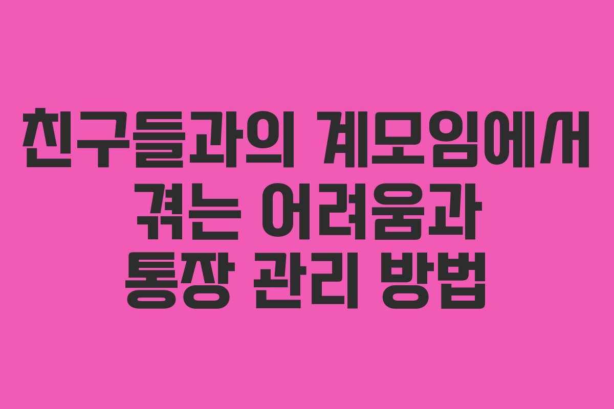 친구들과의 계모임에서 겪는 어려움과 통장 관리 방법
