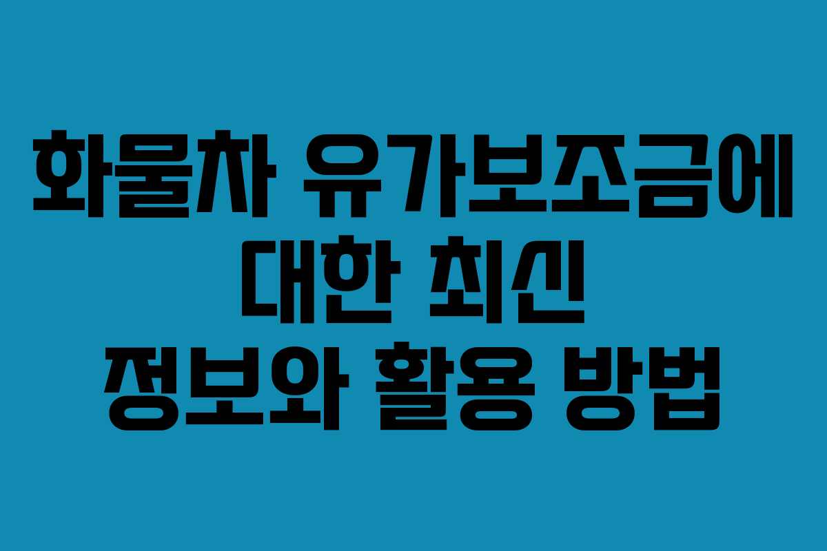 화물차 유가보조금에 대한 최신 정보와 활용 방법