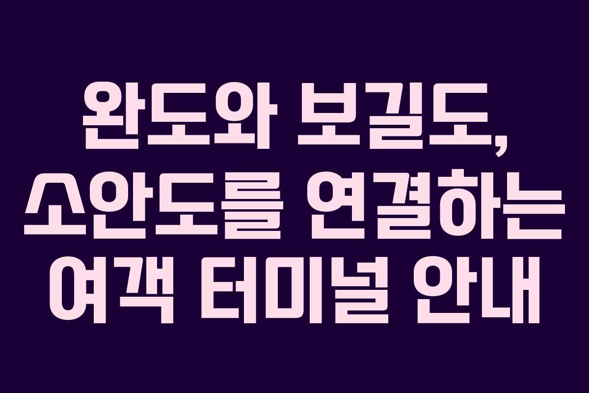 완도와 보길도, 소안도를 연결하는 여객 터미널 안내