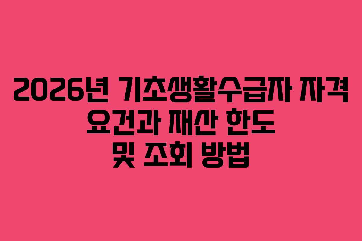 2026년 기초생활수급자 자격 요건과 재산 한도 및 조회 방법