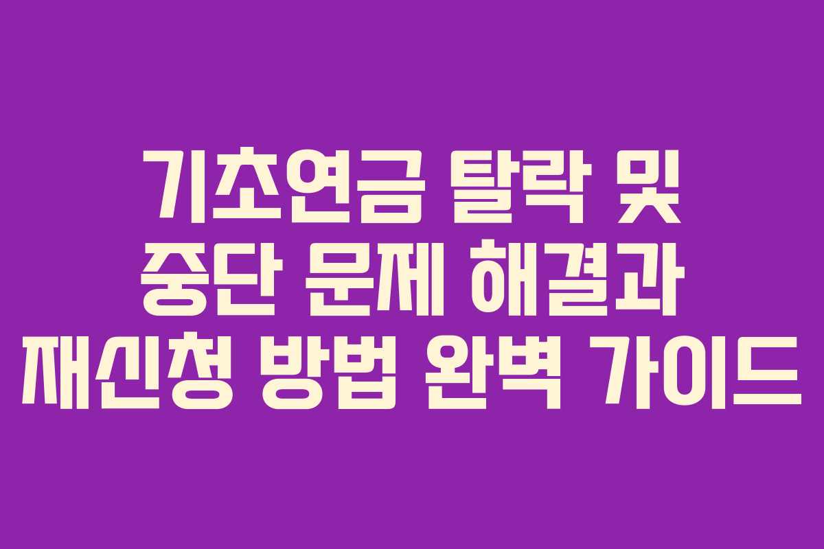 기초연금 탈락 및 중단 문제 해결과 재신청 방법 완벽 가이드