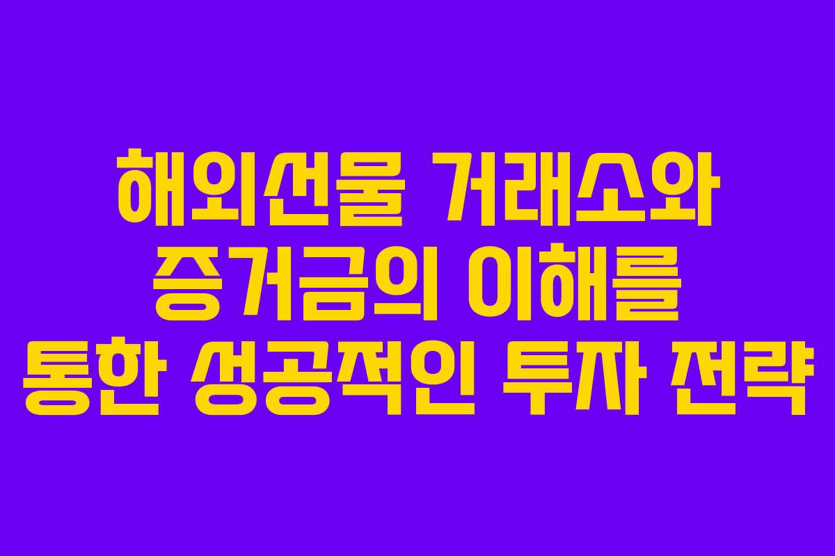 해외선물 거래소와 증거금의 이해를 통한 성공적인 투자 전략