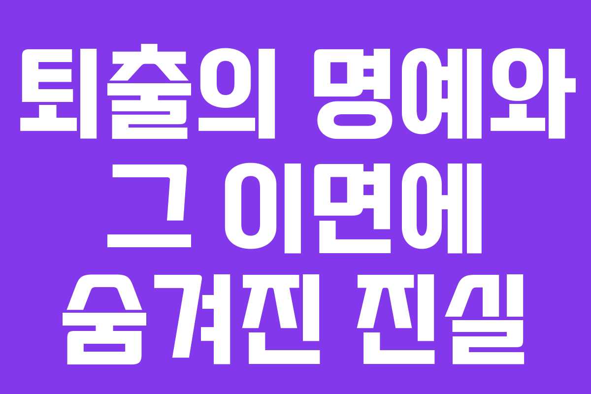 퇴출의 명예와 그 이면에 숨겨진 진실