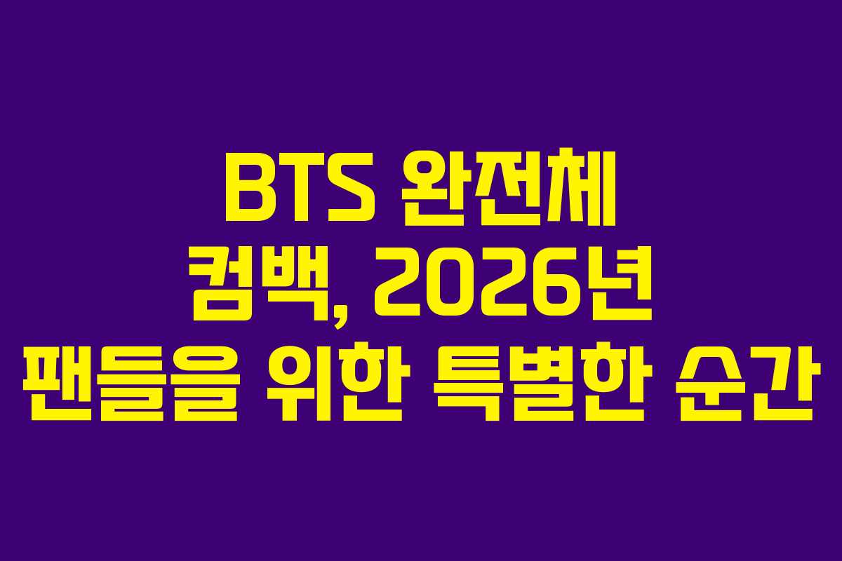 BTS 완전체 컴백, 2026년 팬들을 위한 특별한 순간