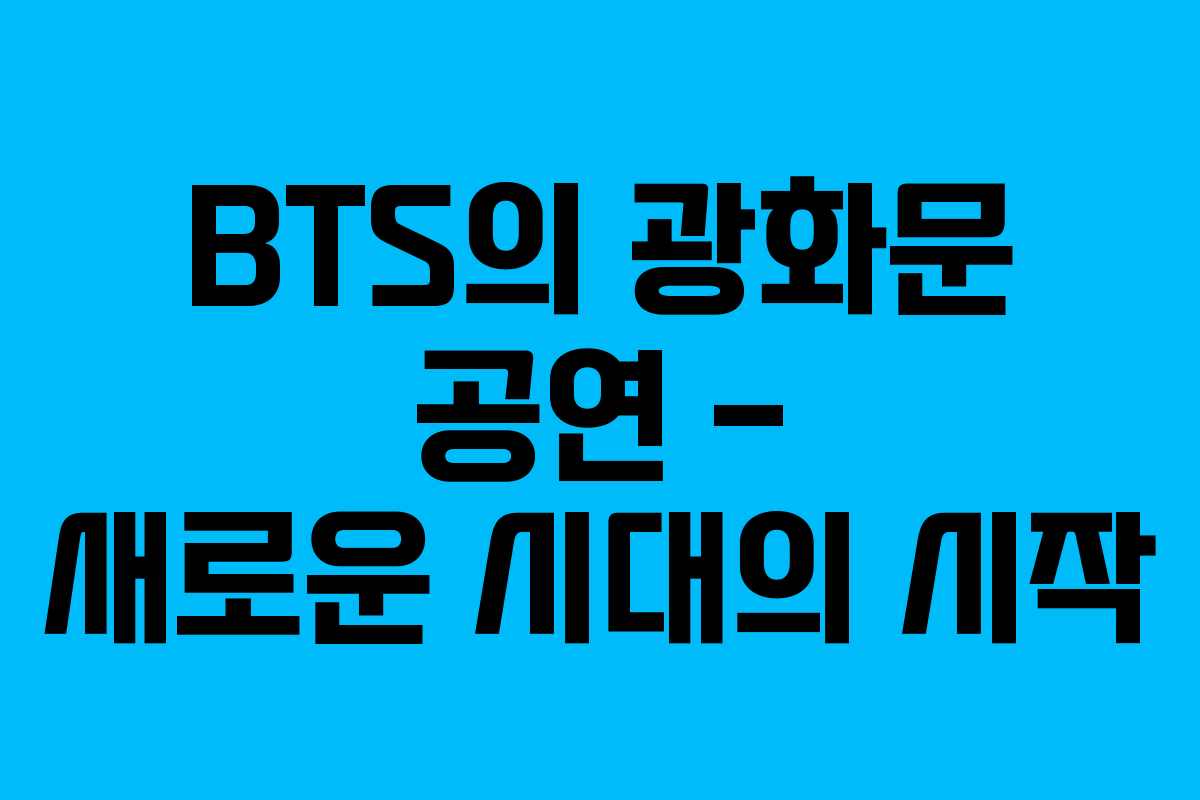 BTS의 광화문 공연 – 새로운 시대의 시작