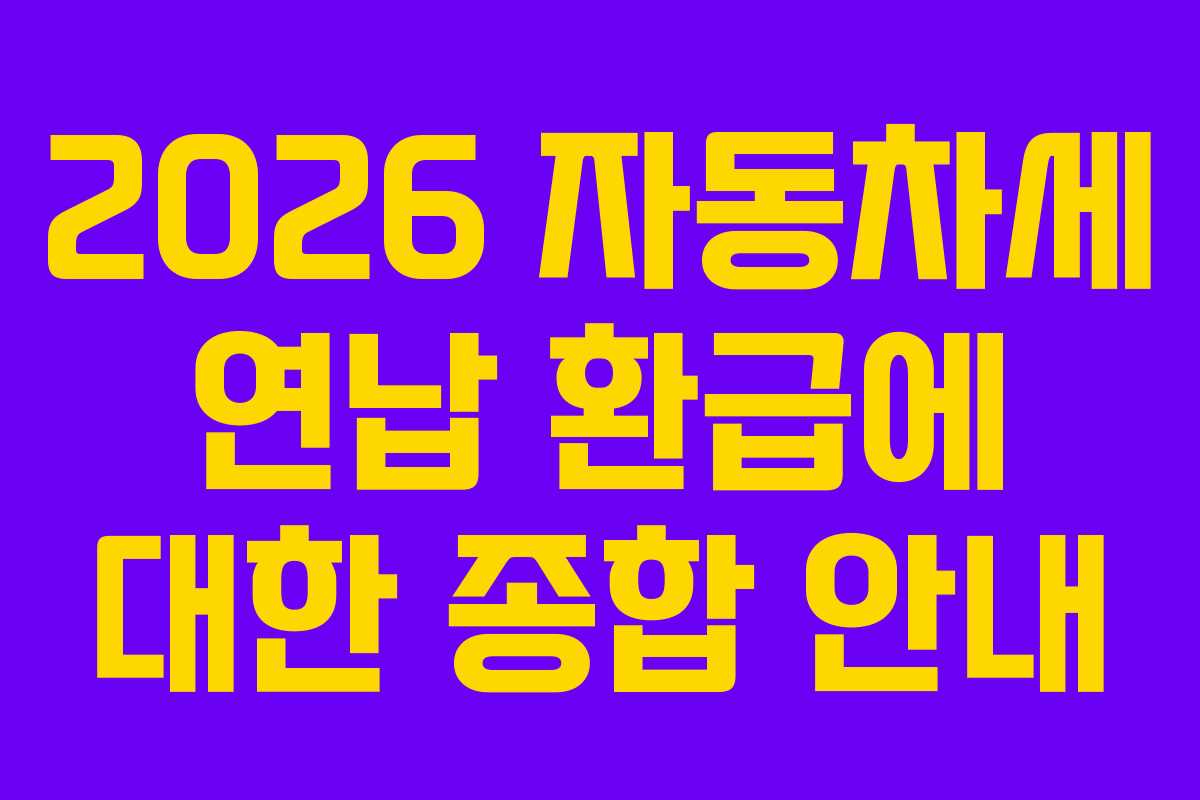 2026 자동차세 연납 환급에 대한 종합 안내