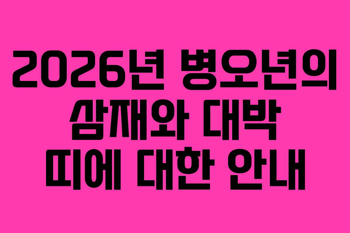 2026년 병오년의 삼재와 대박 띠에 대한 안내