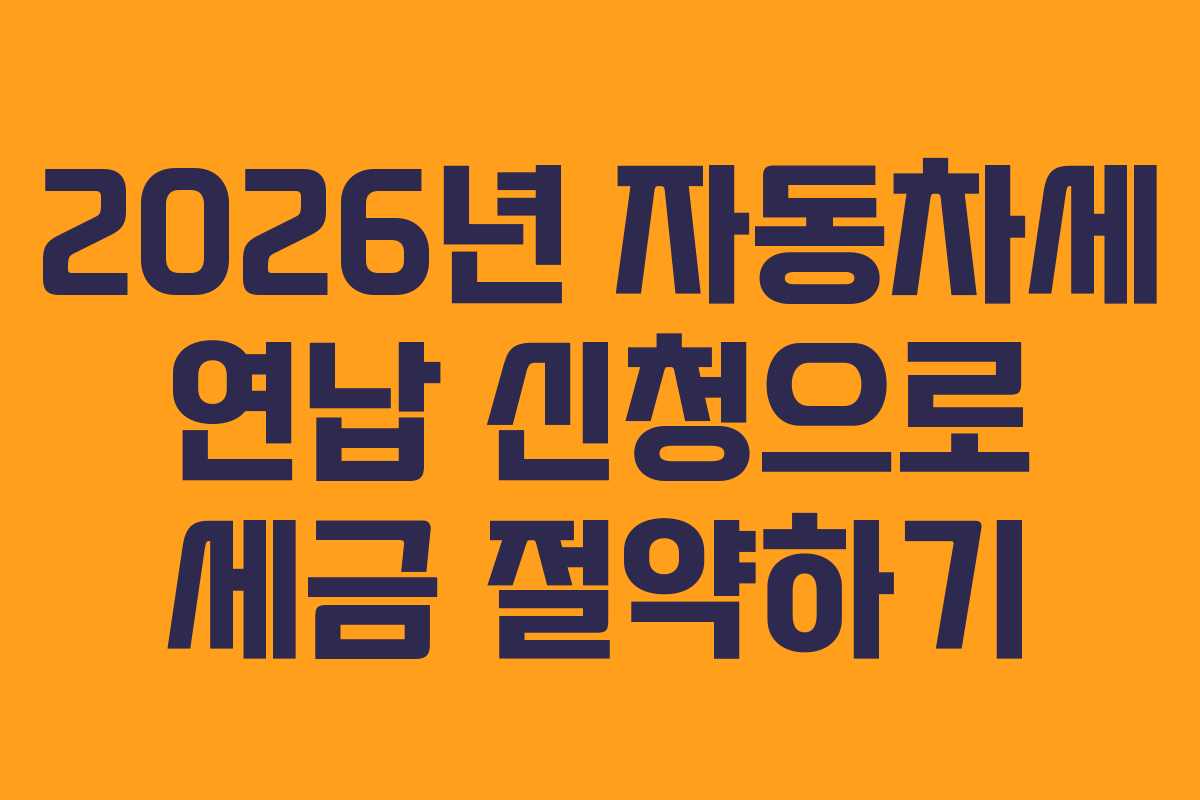 2026년 자동차세 연납 신청으로 세금 절약하기