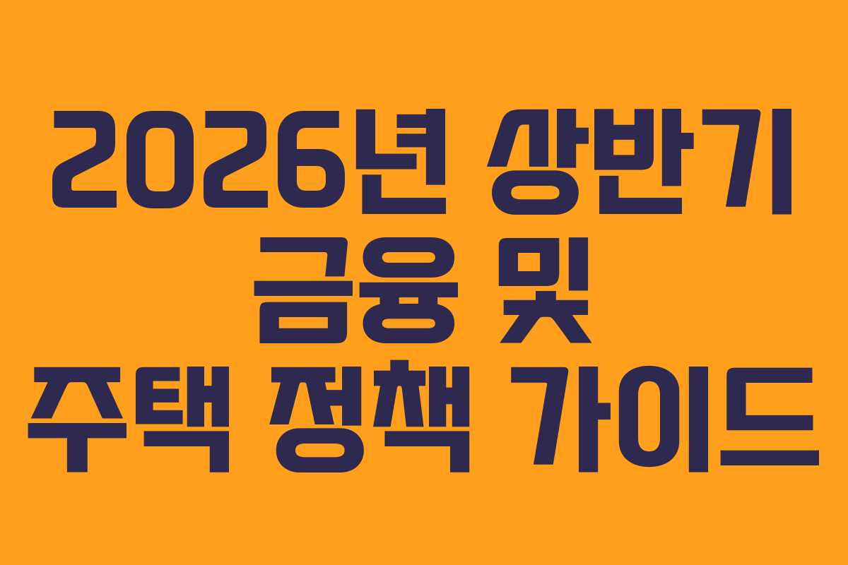 2026년 상반기 금융 및 주택 정책 가이드