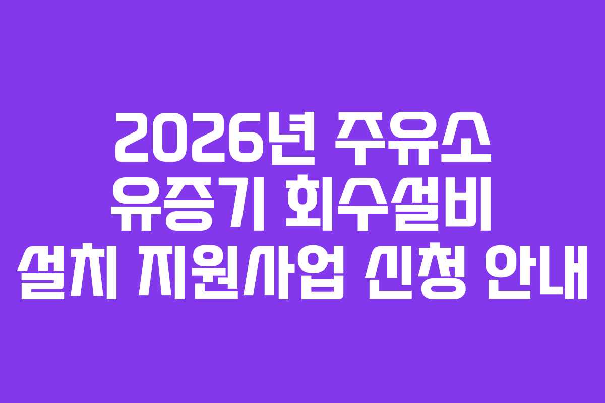 2026년 주유소 유증기 회수설비 설치 지원사업 신청 안내
