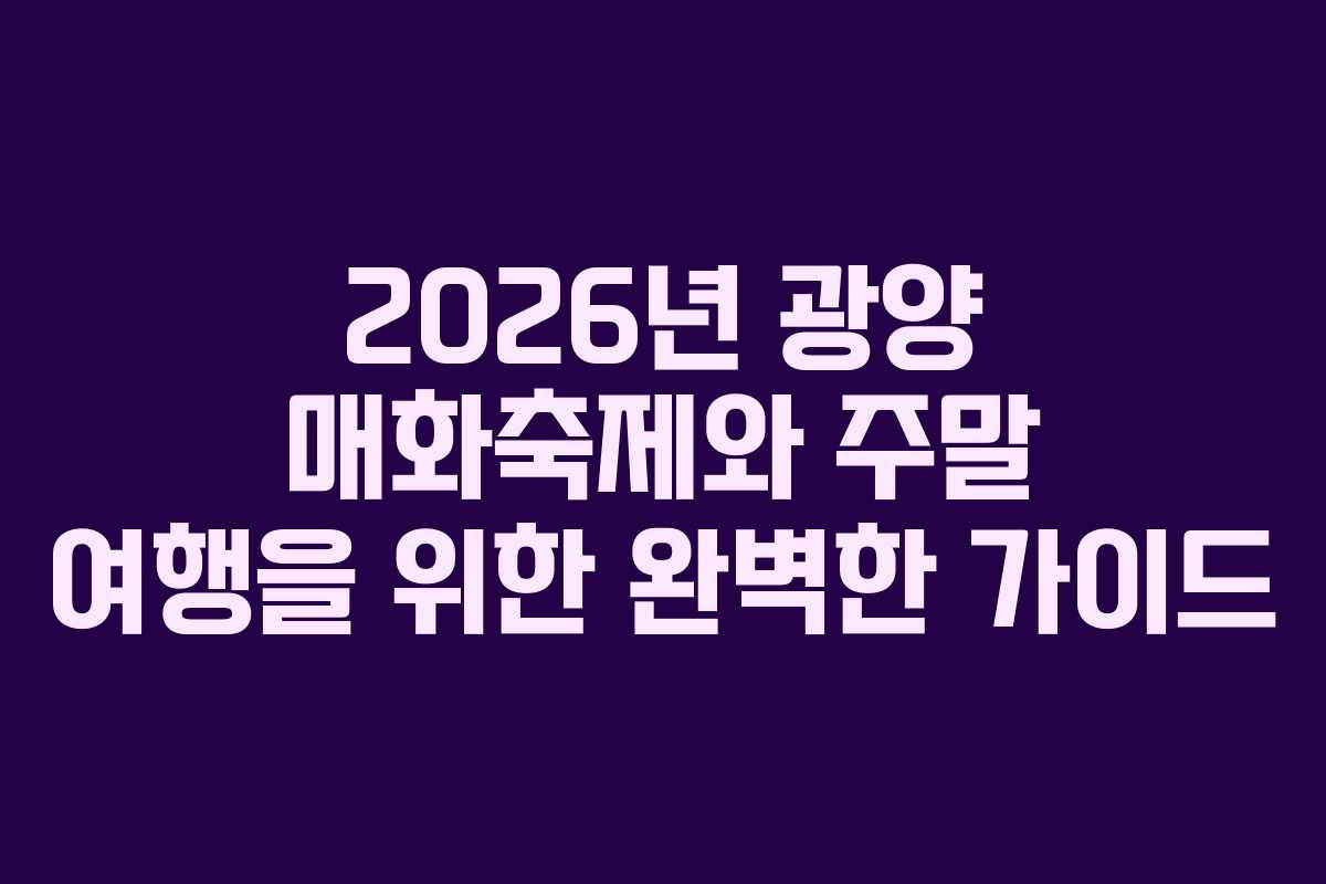 2026년 광양 매화축제와 주말 여행을 위한 완벽한 가이드