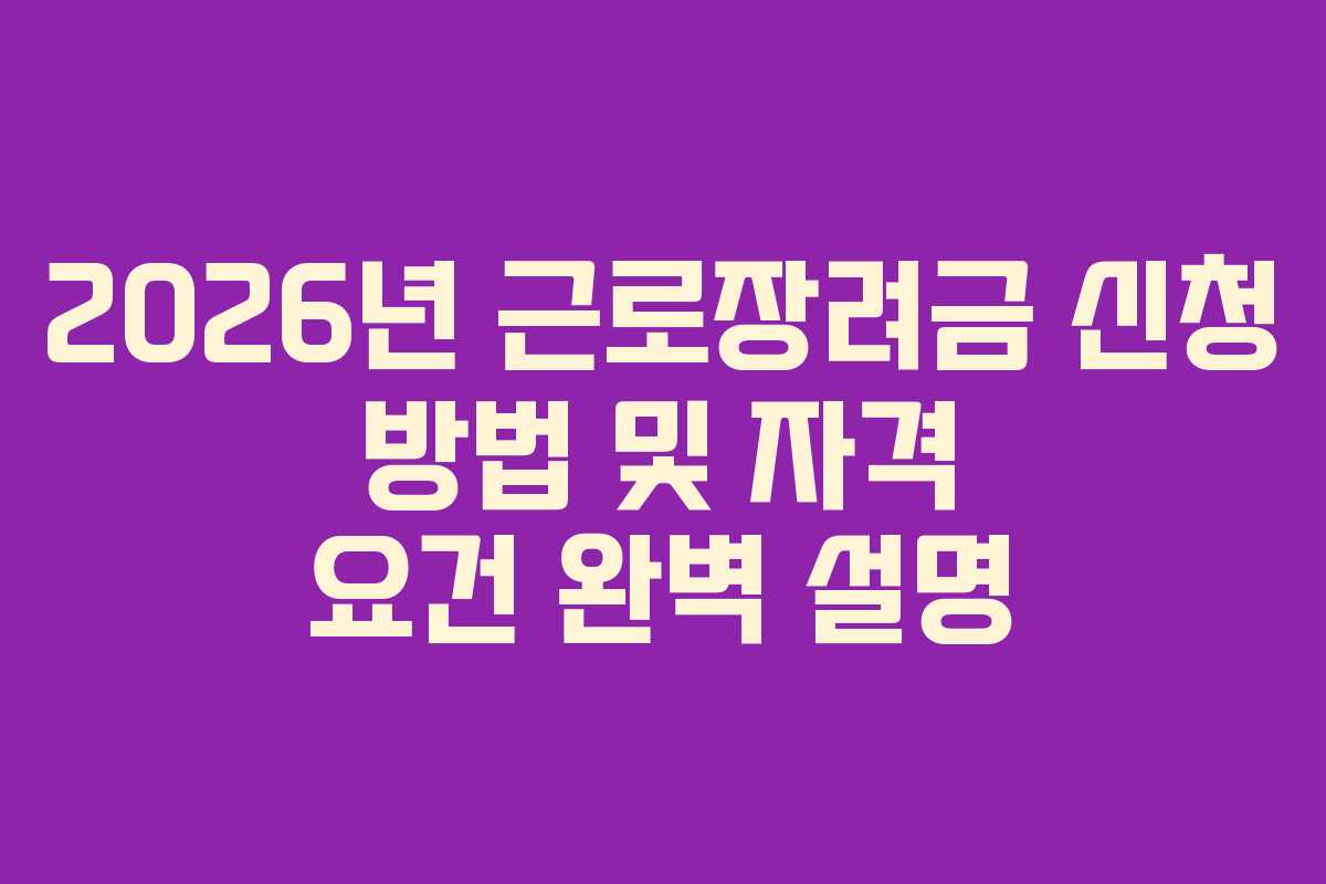 2026년 근로장려금 신청 방법 및 자격 요건 완벽 설명