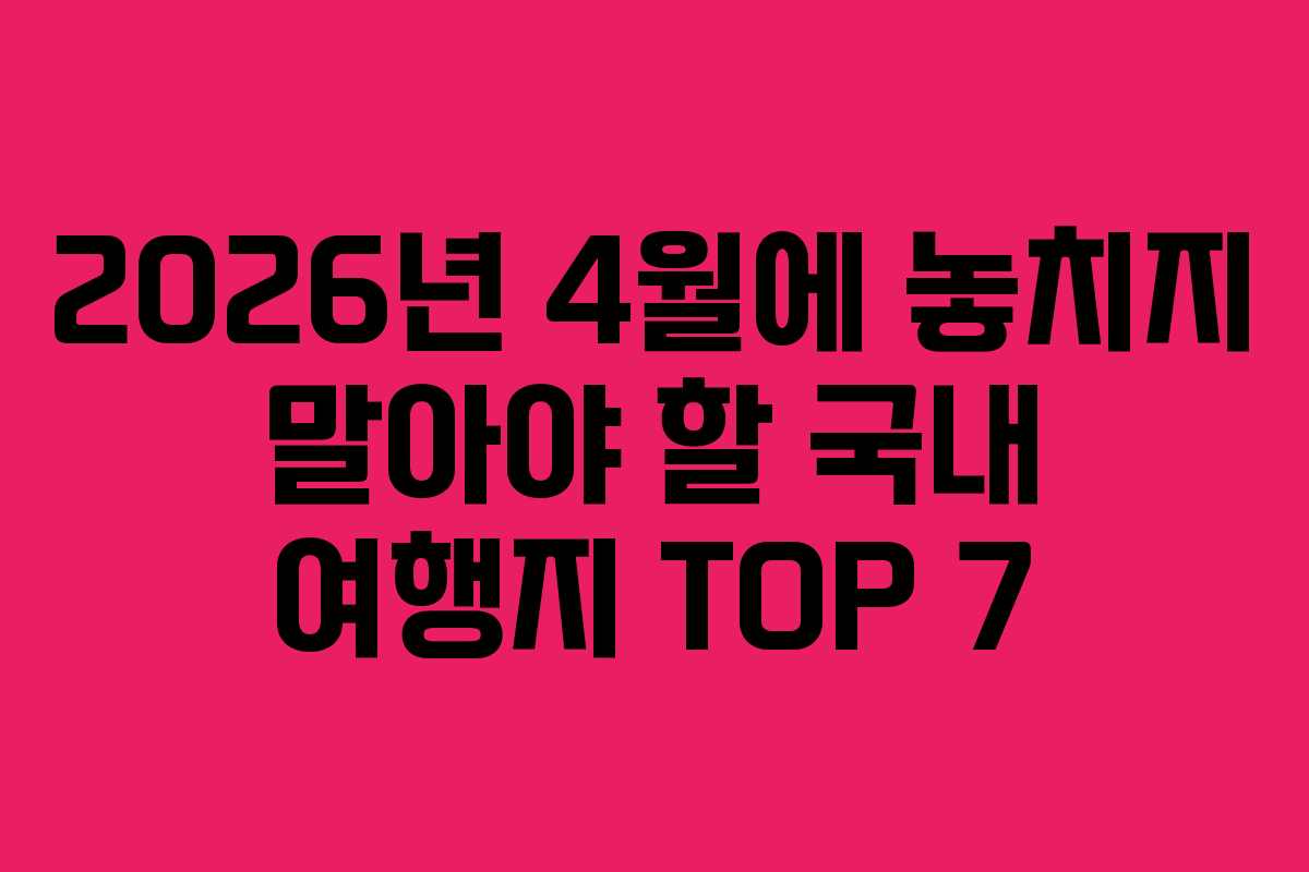2026년 4월에 놓치지 말아야 할 국내 여행지 TOP 7