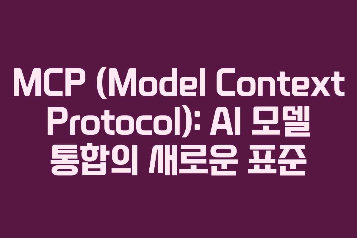 MCP (Model Context Protocol): AI 모델 통합의 새로운 표준