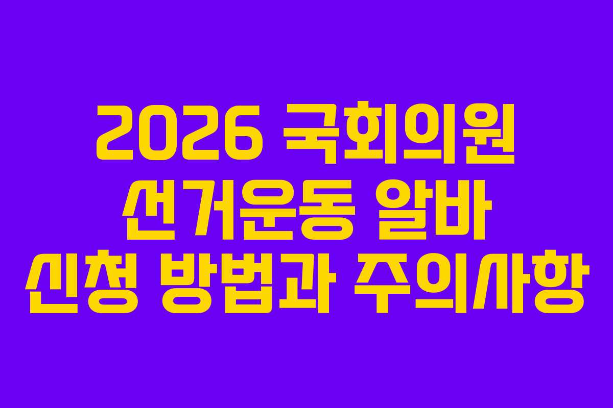 2026 국회의원 선거운동 알바 신청 방법과 주의사항
