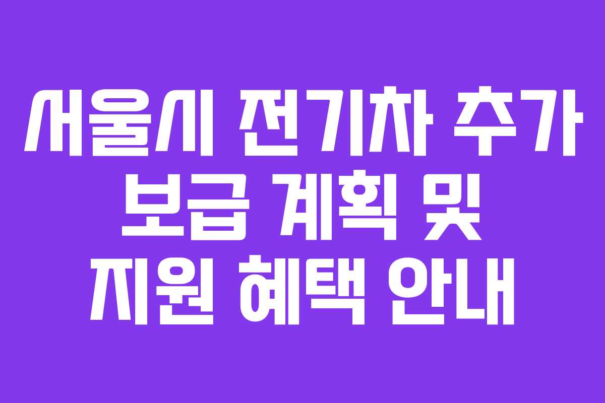 서울시 전기차 추가 보급 계획 및 지원 혜택 안내