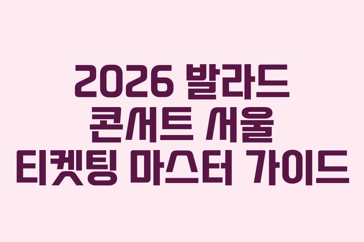 2026 발라드 콘서트 서울 티켓팅 마스터 가이드