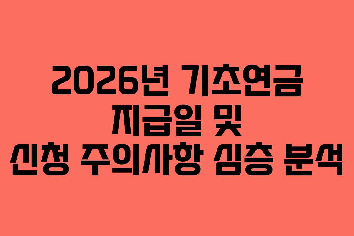 2026년 기초연금 지급일 및 신청 주의사항 심층 분석