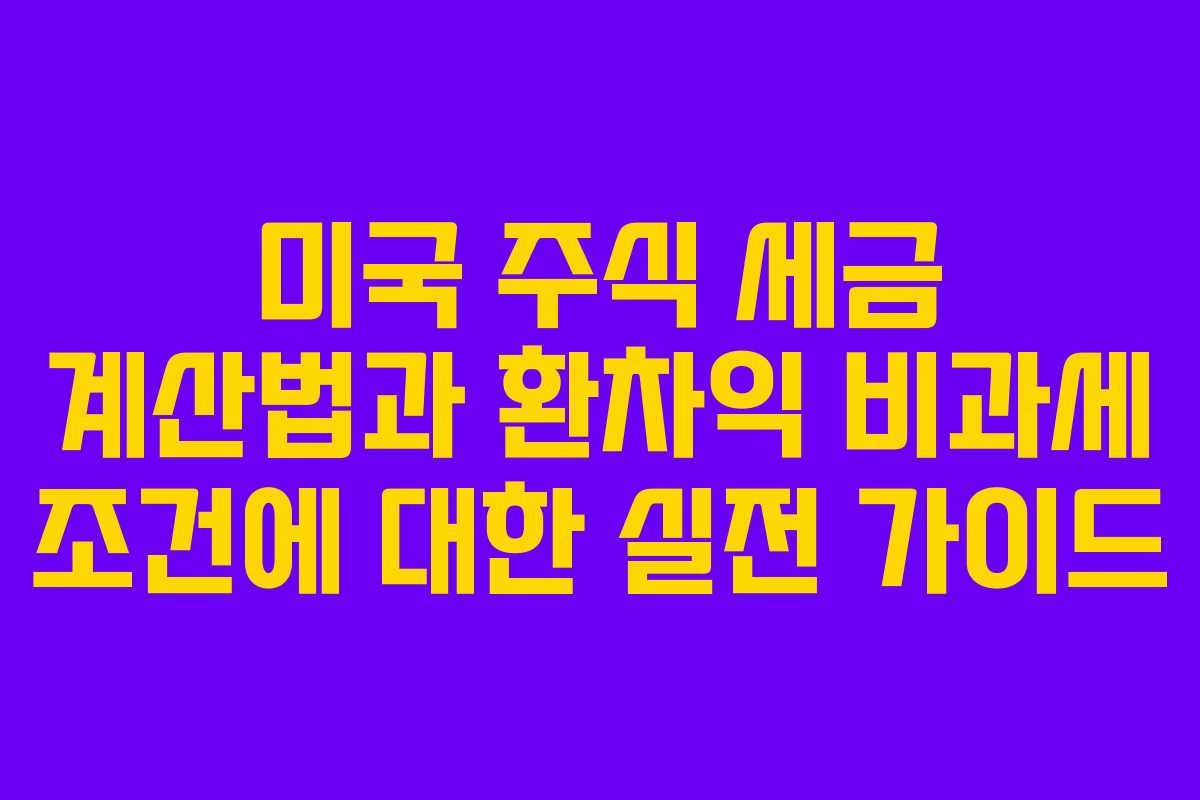 미국 주식 세금 계산법과 환차익 비과세 조건에 대한 실전 가이드